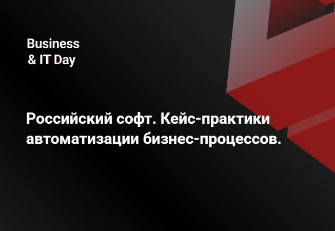 Business&IT Day: Российский софт. Кейс-практики автоматизации бизнес-процессов